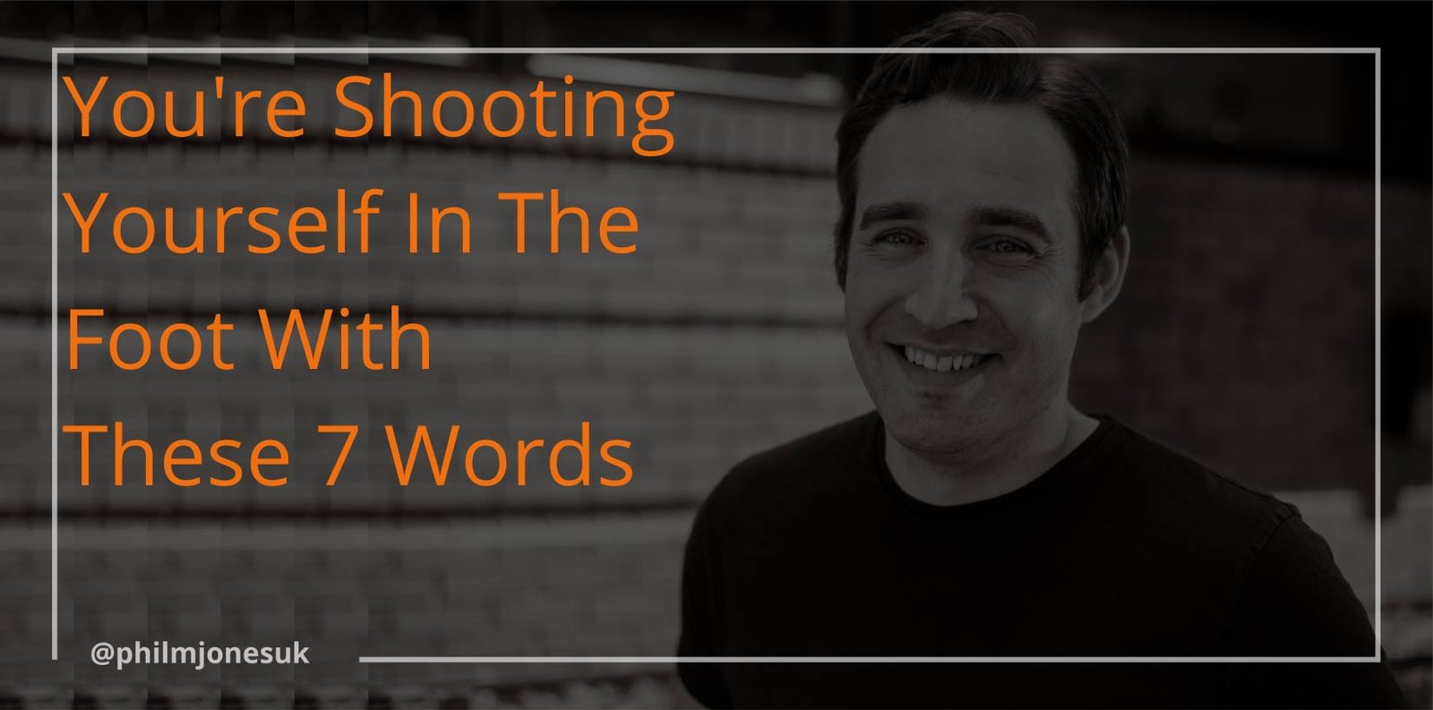 You're Shooting Yourself In The Foot With These 7 Words Phil M Jones